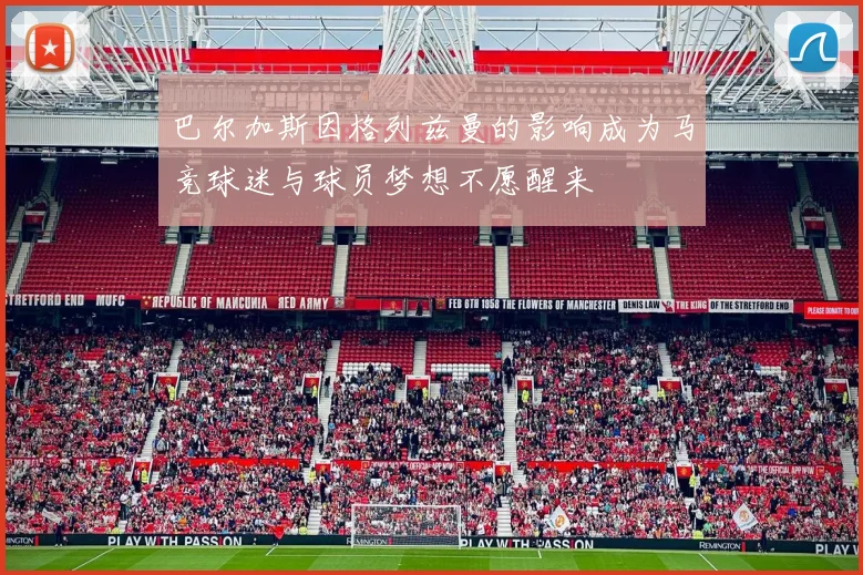 巴尔加斯因格列兹曼的影响成为马竞球迷与球员梦想不愿醒来