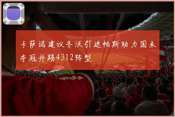 卡萨诺建议齐沃引进帕斯助力国米夺冠并踢4312阵型
