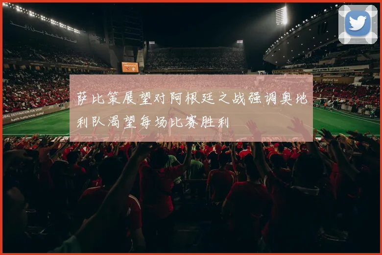 萨比策展望对阿根廷之战强调奥地利队渴望每场比赛胜利