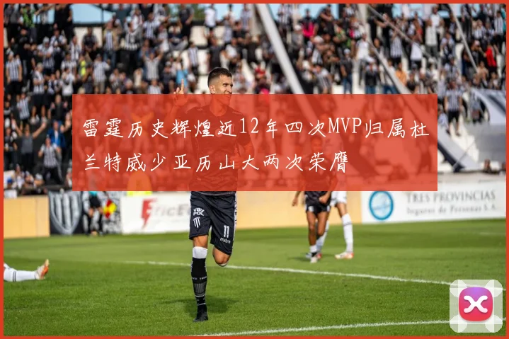 雷霆历史辉煌近12年四次MVP归属杜兰特威少亚历山大两次荣膺