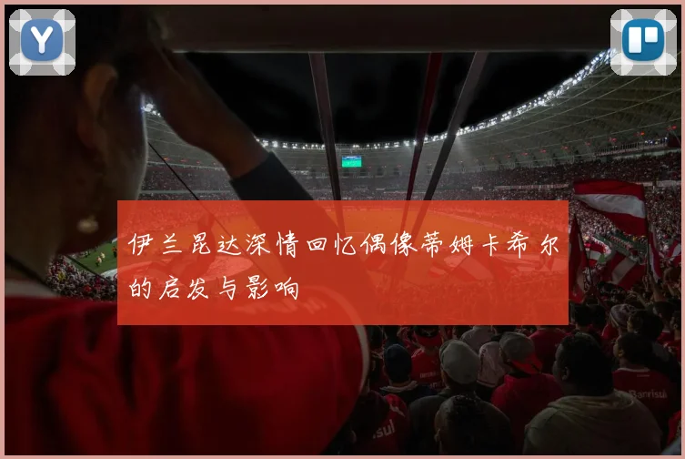 伊兰昆达深情回忆偶像蒂姆卡希尔的启发与影响