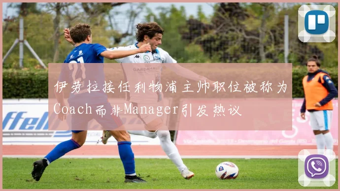 伊劳拉接任利物浦主帅职位被称为Coach而非Manager引发热议